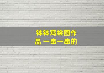 钵钵鸡绘画作品 一串一串的